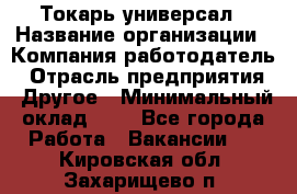 Токарь-универсал › Название организации ­ Компания-работодатель › Отрасль предприятия ­ Другое › Минимальный оклад ­ 1 - Все города Работа » Вакансии   . Кировская обл.,Захарищево п.